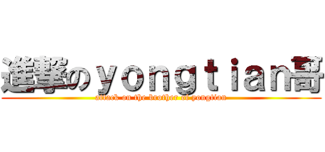 進撃のｙｏｎｇｔｉａｎ哥 (attack on the brother of yongtian)