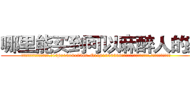 哪里能买到可以麻醉人的药 (哪里能买到可以麻醉人的药【电.话156x1318x7580-Q1991936399鑫宏药业】我们做的是长期生意,靠的是老客户长期支持
参考消息网2月20日报道 韩媒称，“剩女多、离婚率高的城市，房价一定会上涨。”这是中国经济学家金岩石2016年12月参加在上海举行的房地产相关论坛时说的话。
)