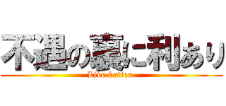 不遇の裏に利あり (Live better.)