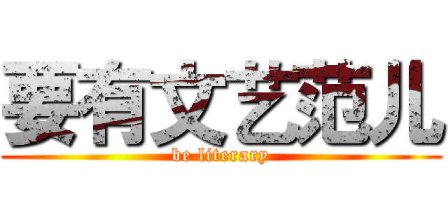 要有文艺范儿 (be literary)