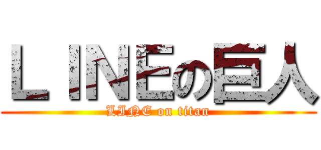 ＬＩＮＥの巨人 (LINE on titan)