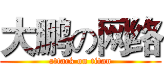 大鹏の网络 (attack on titan)