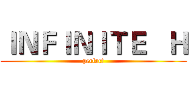 ＩＮＦＩＮＩＴＥ   Ｈ (perfact)