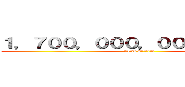 １，７００，０００，０００，０００円 (attack on titan)