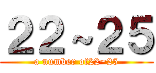 ２２～２５ (a number of22~25)