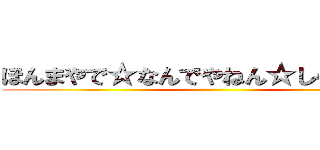 ほんまやで☆なんでやねん☆しらんけど☆ ()