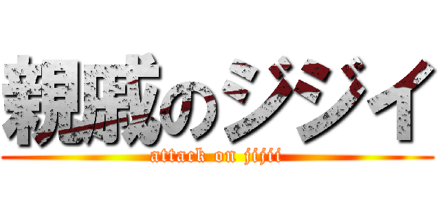 親戚のジジイ (attack on jijii)