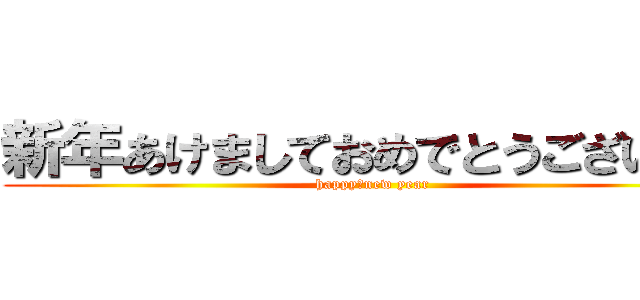 新年あけましておめでとうございます (happy　new year)