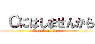  Ｃにはしませんから (I won't set it to )