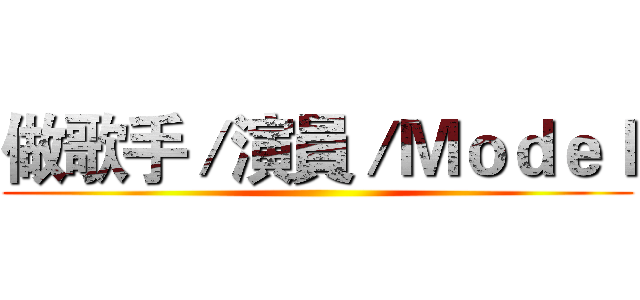 做歌手／演員／Ｍｏｄｅｌ ()
