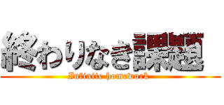 終わりなき課題  (Infinite homework )