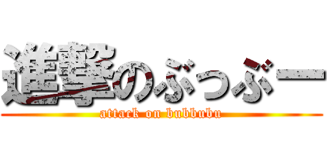 進撃のぶっぶー (attack on bubbubu)