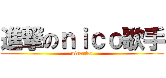 進撃のｎｉｃｏ歌手 (niconico)