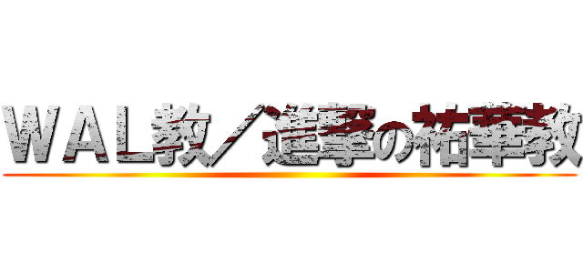 ＷＡＬ教／進撃の祐華教 ()