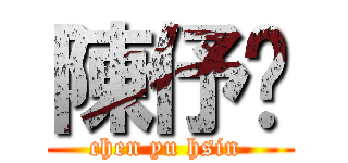 陳伃歆 (chen yu hsin )