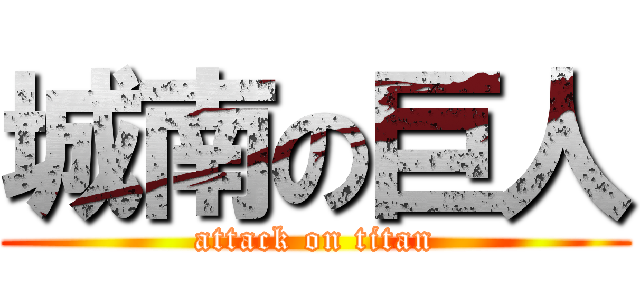 城南の巨人 (attack on titan)