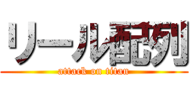 リール配列 (attack on titan)