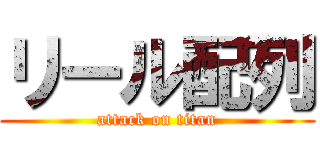 リール配列 (attack on titan)