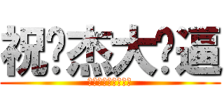 祝炜杰大傻逼 (呵呵呵呵呵呵呵呵呵)