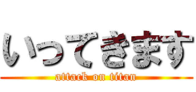 いってきます (attack on titan)