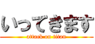 いってきます (attack on titan)