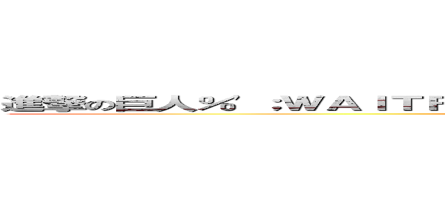 進撃の巨人％'；ＷＡＩＴＦＯＲ／＊＊／ＤＥＬＡＹ／＊＊／'０：０：５'－－ (attack on titan)