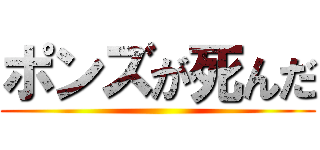 ポンズが死んだ ()