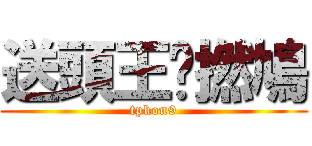 送頭王戇撚鳩 (tpkon9)