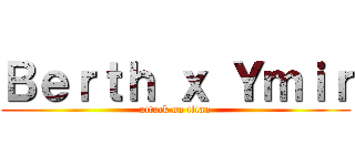 Ｂｅｒｔｈ ｘ Ｙｍｉｒ (attack on titan)