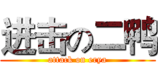 进击の二鸭 (attack on erya)