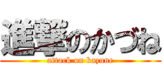 進撃のかづね (attack on kazune)