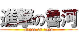 進撃の魯河 (attack on titan)