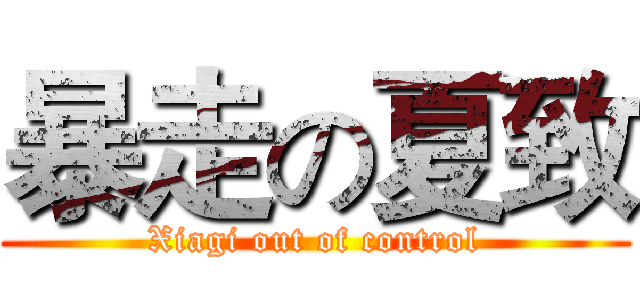 暴走の夏致 (Xiagi out of control)