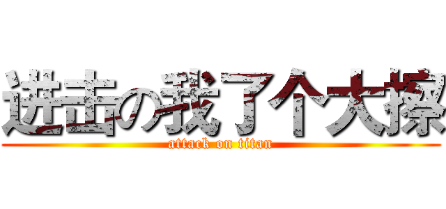 进击の我了个大擦 (attack on titan)