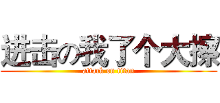 进击の我了个大擦 (attack on titan)