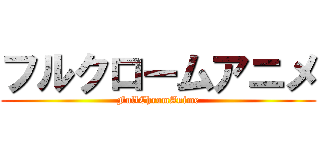 フルクロームアニメ (FullChromAnime)