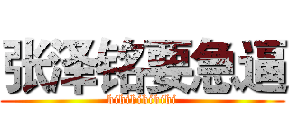 张泽铭要急逼 (bibibibibibi)