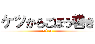 ケツからごぼう巻き (ee i aa)