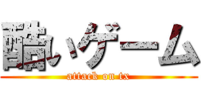 酷いゲーム (attack on tx)