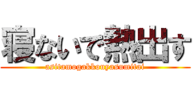 寝ないで熱出す (asitamogakkouyasumitai)