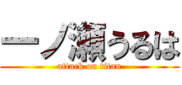 一ノ瀬うるは (attack on titan)