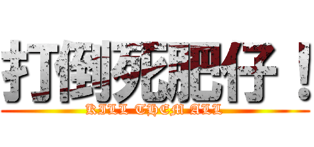 打倒死肥仔！ (KILL THEM ALL)