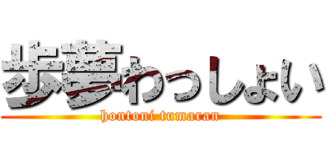 歩夢わっしょい (hontoni tumaran)