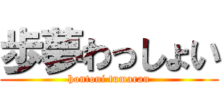 歩夢わっしょい (hontoni tumaran)