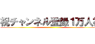 祝チャンネル登録１万人祝 ()