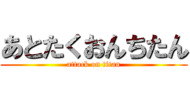 あとたくおんちたん (attack on titan)