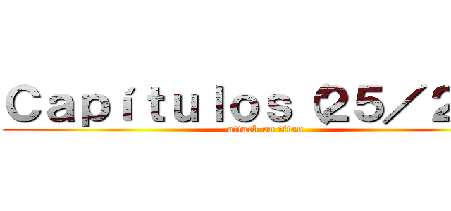 Ｃａｐíｔｕｌｏｓ（２５／２５） (attack on titan)