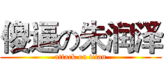 傻逼の朱润泽 (attack on titan)