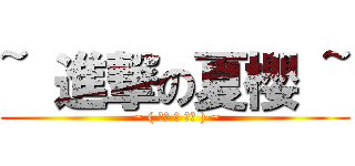 ~ 進撃の夏櫻 ~ ( ~ ( ˊ◕ ω ◕ˋ ) ~)