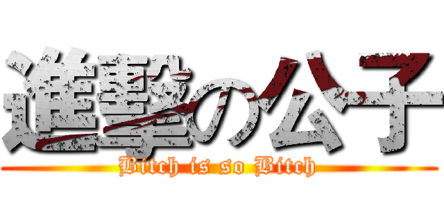 進擊の公子 (Bitch is so Bitch)